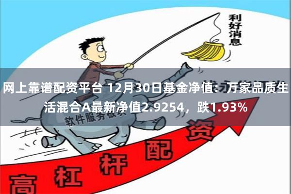 网上靠谱配资平台 12月30日基金净值:万家品质生活混合A最新净值2.9254,跌1.93%